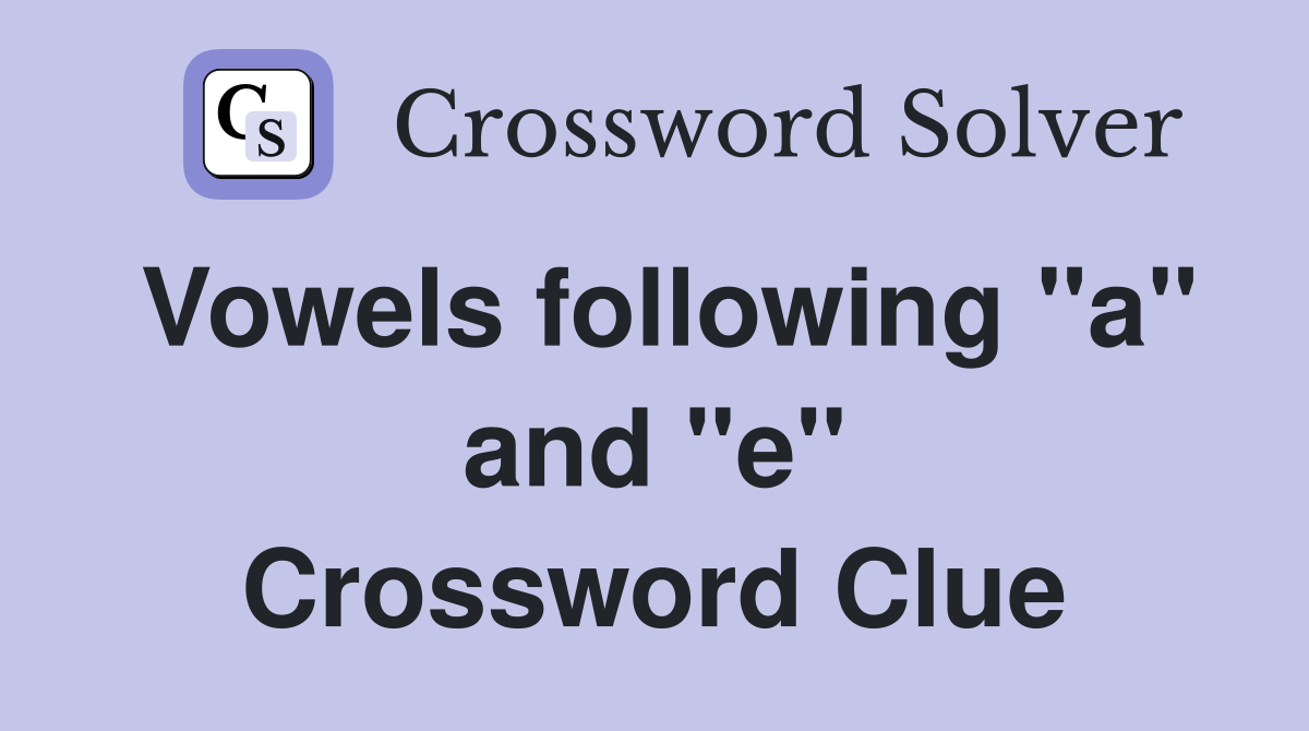 Vowels following "a" and "e" Crossword Clue Answers Crossword Solver